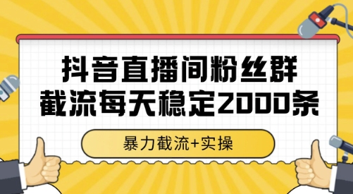 抖音直播间粉丝群截流，稳定采集数据全行业通用 2000条数据一天【揭秘】-大鱼聊项目