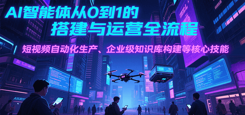 AI智能体从0到1的搭建与运营全流程，短视频自动化生产、企业级知识库构建等核心技能-大鱼聊项目