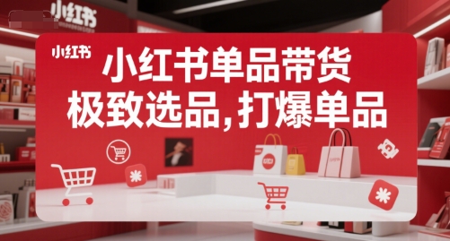 小红书单品带货，极致选品，打爆单品(更新)-大鱼聊项目