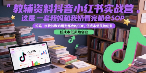 教辅资料抖音小红书实战营，这是一套我妈和我奶看完都会的SOP，低成本低风险创业(更新)-大鱼聊项目