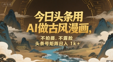 今日头条用AI做古风漫画，不拍摄，不露脸，头条号矩阵日入1k+-大鱼聊项目