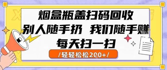 烟盒瓶盖扫码回收，别人随手扔 我们随手挣，闷声发大财，每天扫一扫，轻轻松松2张【揭秘】-大鱼聊项目