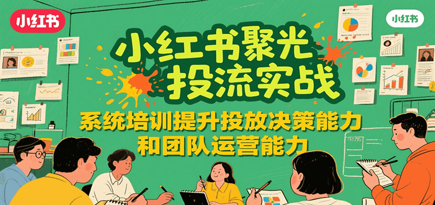 小红书聚光投流实战，系统学习提升投放决策能力和团队运营能力-大鱼聊项目