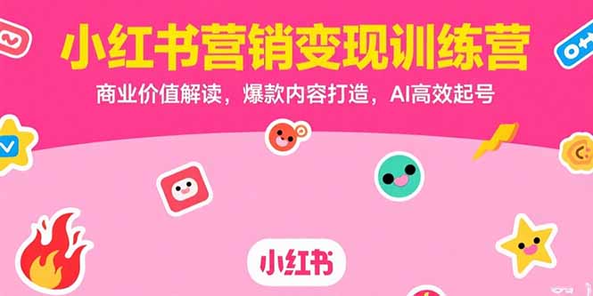 小红书营销变现训练营，商业价值解读，爆款内容打造，AI高效起号-大鱼聊项目