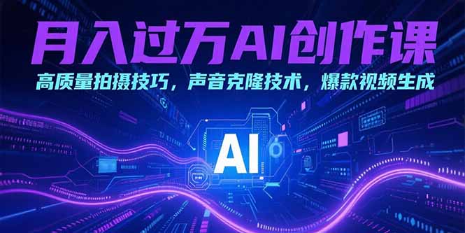 月入过万AI创作课：高质量拍摄技巧，声音克隆技术，爆款视频生成-大鱼聊项目