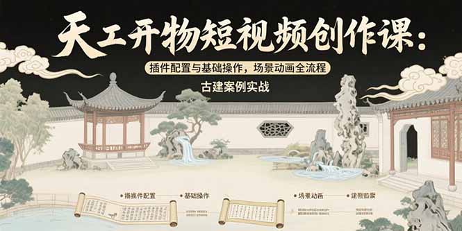 天工开物短视频创作课：插件配置与基础操作，场景动画全流程 古建案例实战-大鱼聊项目