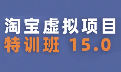 淘宝虚拟项目特训班15.0(更新2025)，适合新手或兼职操作，实现稳定收益-大鱼聊项目
