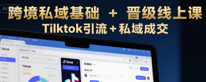 跨境私域基础+晋级线上课，Tilktok引流+私域成交-大鱼聊项目
