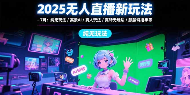 2025无人直播新玩法-7月：纯无玩法/实景AI/真人玩法/绿幕玩法/真转无玩法-大鱼聊项目