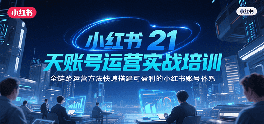 小红书21天账号运营实战培训，全链路运营方法快速搭建可盈利的小红书账号体系-大鱼聊项目
