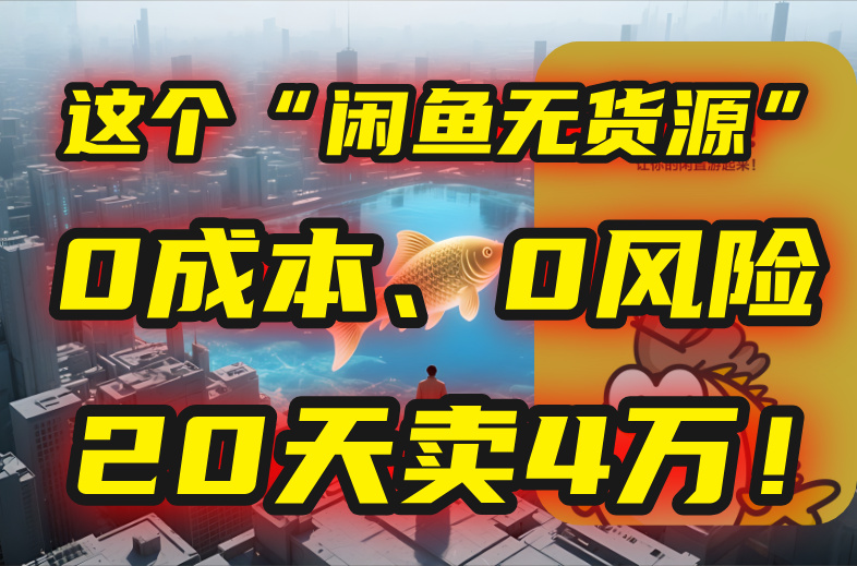别再瞎忙了！这个“闲鱼无货源”玩法，0成本、0风险，我20天卖4万！-大鱼聊项目