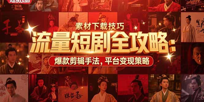 流量短剧全攻略：素材下载技巧，爆款剪辑手法，平台变现策略-大鱼聊项目