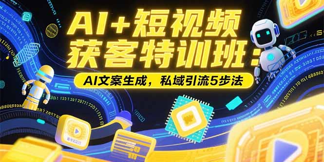 AI+短视频获客特训班：账号定位技巧，AI文案生成，私域引流5步法-大鱼聊项目
