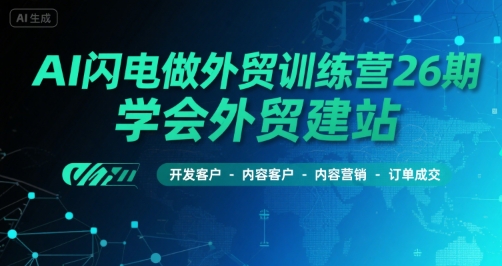 AI闪电做外贸训练营26期，学会外贸建站-开发客户-内容营销-订单成交-大鱼聊项目