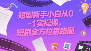 短剧新手小白从0-1实操课，短剧全方位思路图-大鱼聊项目