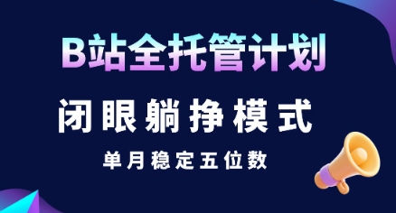 【B站全托管计划】闭眼躺挣模式，单月稳定五位数【揭秘】-大鱼聊项目