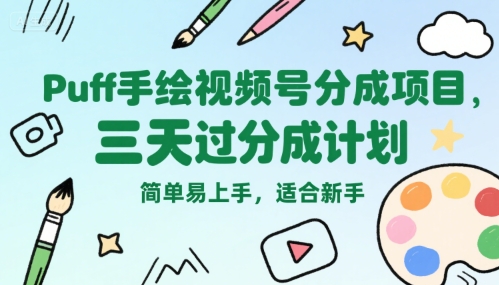 Puff手绘视频号分成项目，三天过分成计划，简单易上手，适合新手-大鱼聊项目