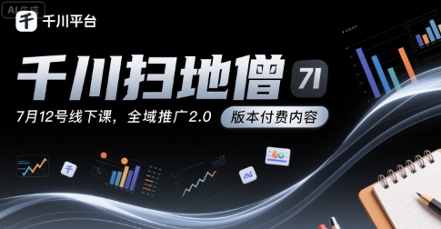 千川扫地僧7月12号线下课，千川投放，全域推广2.0版本付费内容-大鱼聊项目