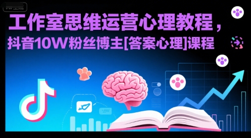 工作室思维运营心理教程，抖音10W粉丝博主[答案心理]课程-大鱼聊项目
