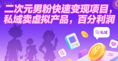 二次元男粉快速变现项目，私域卖虚拟产品，百分利润-大鱼聊项目