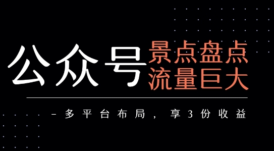 公众号流量主-景点盘点 流量巨大 多平台布局享3份收益-大鱼聊项目