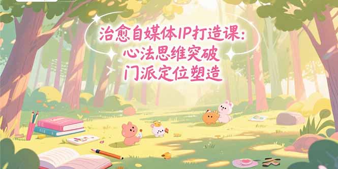 治愈自媒体IP打造课：心法思维突破，门派定位塑造，商业闭环搭建-大鱼聊项目