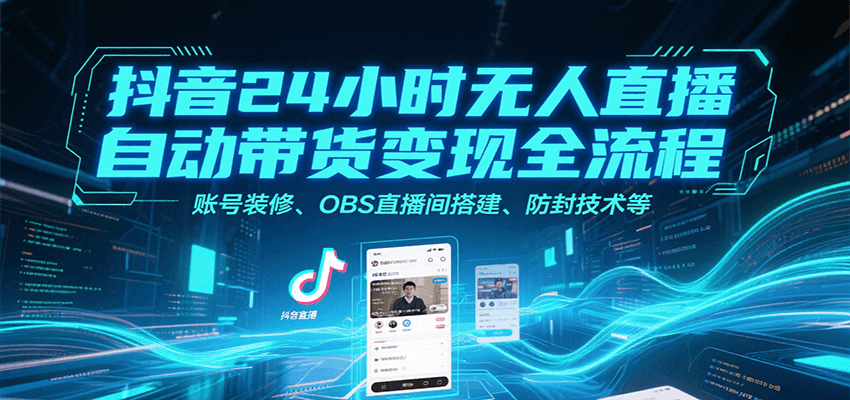 抖音24小时无人直播自动带货变现全流程，账号装修、OBS直播间搭建、防封技术等-大鱼聊项目