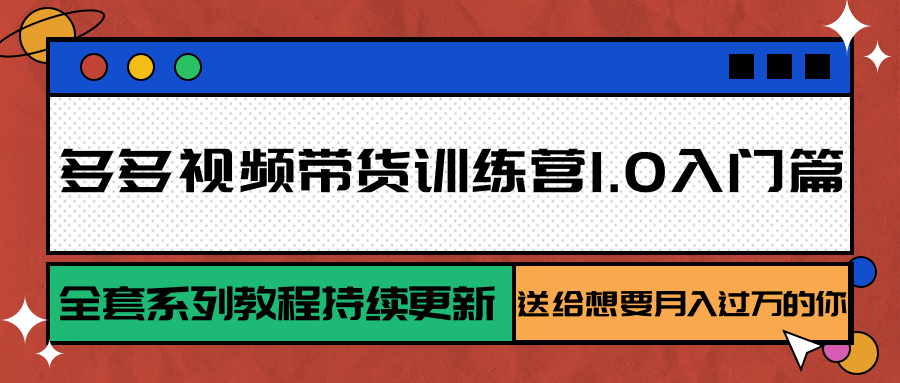 多多视频带货训练营1.0入门篇，全套系列教程持续更新，送给想要月入过万的你-大鱼聊项目