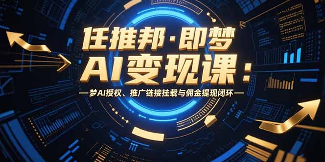 任推邦·即梦AI变现课：梦AI授权、推广链接挂载与佣金提现闭环-大鱼聊项目