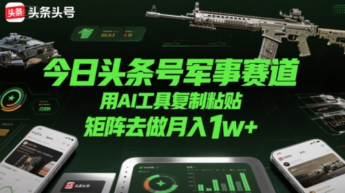今日头条号军事赛道，用AI工具复制粘贴，矩阵去做月入1w+-大鱼聊项目