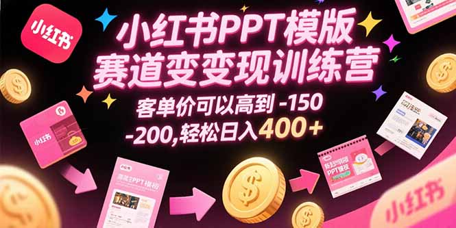 小红书PPT模版赛道变现训练营，客单价可以高到150-200，轻松日入400+-大鱼聊项目