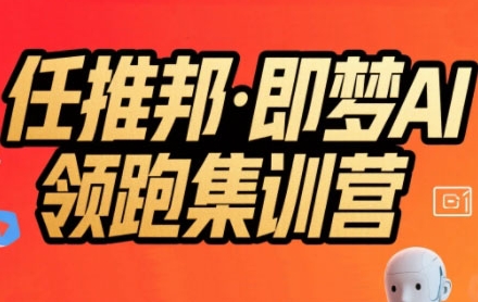 任推邦·即梦AI领跑集训营，低粉号冷启动，单条视频变现1.2W实操-大鱼聊项目