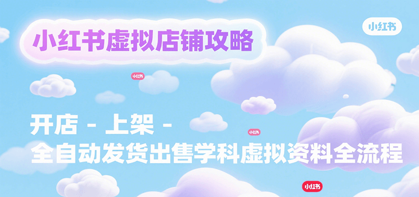 小红书虚拟店铺攻略，开店-上架-全自动发货出售学科虚拟资料完整流程-大鱼聊项目