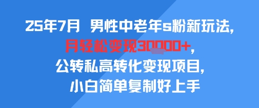 25年7月男性中老年s粉新玩法，月轻松变现3W+，公转私高转化变现项目，小白简单复制好上手-大鱼聊项目