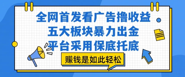 全网首发看广告撸收益，五大板块暴力出金，平台采用保底托底，挣钱是如此轻松作【揭秘】-大鱼聊项目