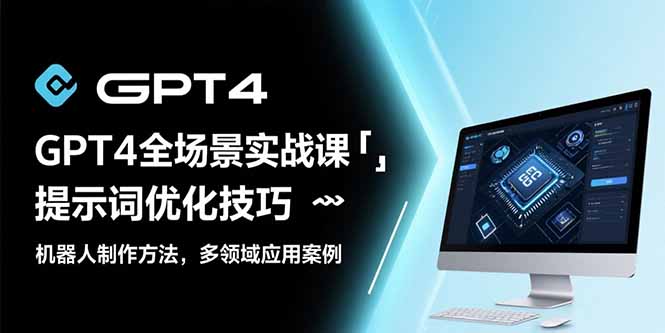 GPT4全场景实战课：提示词优化技巧，机器人制作方法，多领域应用案例-大鱼聊项目