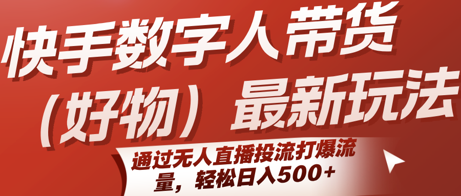 快手数字人带货(好物)最新玩法，通过无人直播投流打爆流量，轻松日入500+-大鱼聊项目