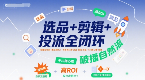 选品+剪辑+投流全闭环，破播自然流+撬动高ROI，手把手打通“选品-剪辑-测品-千川随心推”全链-大鱼聊项目