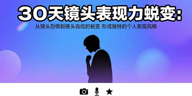 30天镜头表现力蜕变：从镜头恐惧到镜头自信的蜕变 形成独特的个人表现风格-大鱼聊项目