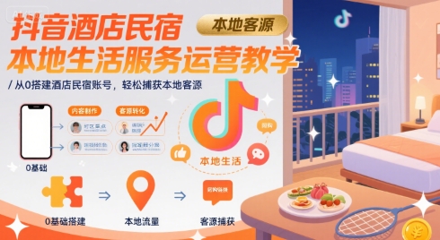 抖音酒店民宿本地生活服务运营教学，从0搭建酒店民宿账号，轻松捕获本地客源-大鱼聊项目