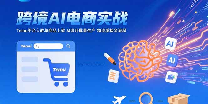 AI+跨境电商实战：Temu平台入驻与商品上架 AI设计批量生产 物流质检全流程-大鱼聊项目