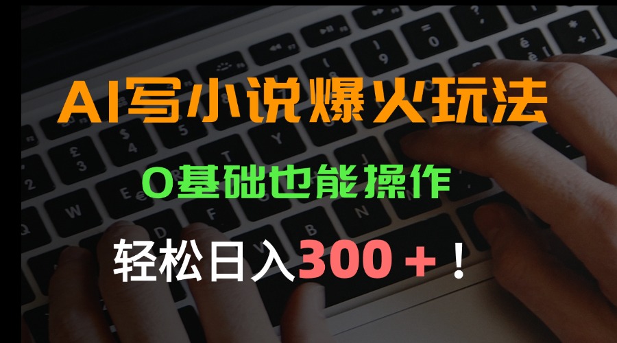 AI写小说爆火玩法，0基础也能操作，日收益轻松300+！-大鱼聊项目