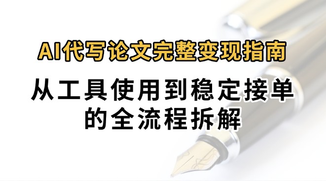 0投入月过万AI代写论文完整变现指南：从工具使用到稳定接单的全流程拆解-大鱼聊项目