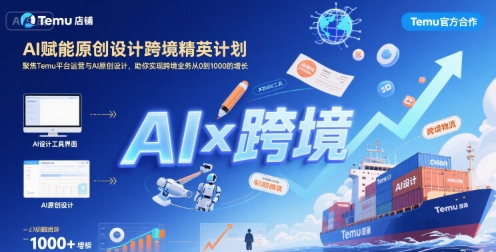 AI赋能原创设计跨境精英计划，聚焦Temu台运营与AI原创设计，助你实现跨境业务从0到1000的增长-大鱼聊项目