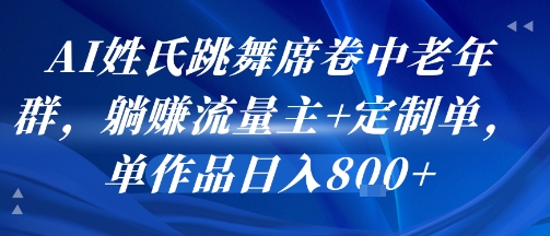 AI姓氏跳舞席卷中老年群，躺挣流量主+定制单，单作品日入8张-大鱼聊项目