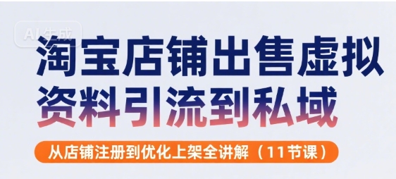 淘宝店铺出售虚拟资料引流到私域，从店铺注册到优化上架全讲解(11节课)-大鱼聊项目