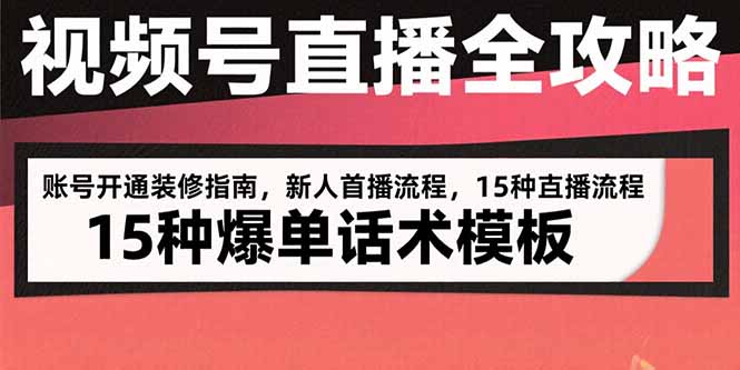 视频号直播全攻略：账号开通装修指南，新人首播流程，15种爆单话术模板-大鱼聊项目