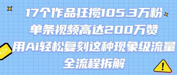 17个作品狂揽105.3W粉，单条视频高达200W赞，用Ai轻松复刻这种现象级流量!(全流程拆解)-大鱼聊项目