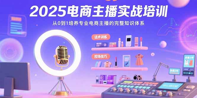2025电商主播实战培训：从0到1培养专业电商主播的完整知识体系-大鱼聊项目