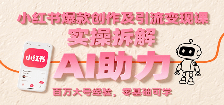 小红书爆款创作及引流变现课：实操拆解，AI助力，百万大号经验，零基础可学-大鱼聊项目